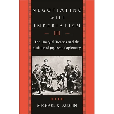 Negotiating with Imperialism: The Unequal Treaties and the Culture of Japanese Diplomacy