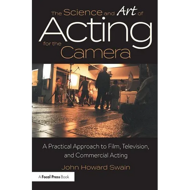 The Science and Art of Acting for the Camera: A Practical Approach to Film, Television, and Commercial Acting