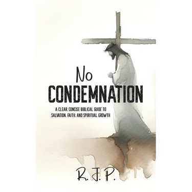 No Condemnation: A Clear, Concise Biblical Guide to Salvation, Faith, and Spiritual Growth