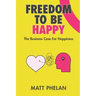 Freedom To Be Happy: The Business Case For Happiness