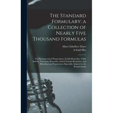 The Standard Formulary; a Collection of Nearly Five Thousand Formulas: For Pharmaceutical Preparations, Family Remedies, Toilet Articles, Veterinary R