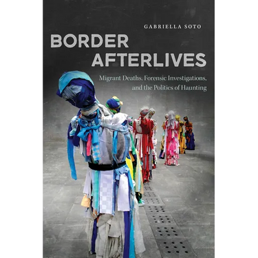Border Afterlives: Migrant Deaths, Forensic Investigations, and the Politics of Haunting