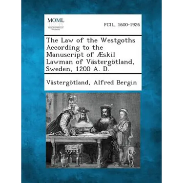 The Law of the Westgoths According to the Manuscript of Æskil Lawman of Västergötland, Sweden, 1200 A. D.