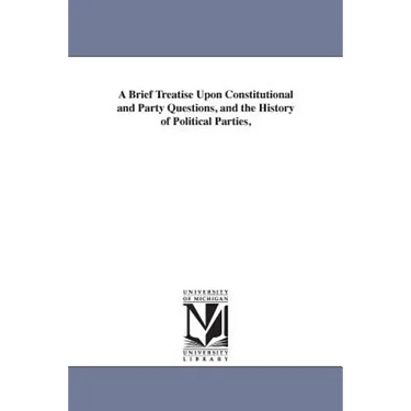 A Brief Treatise Upon Constitutional and Party Questions, and the History of Political Parties,