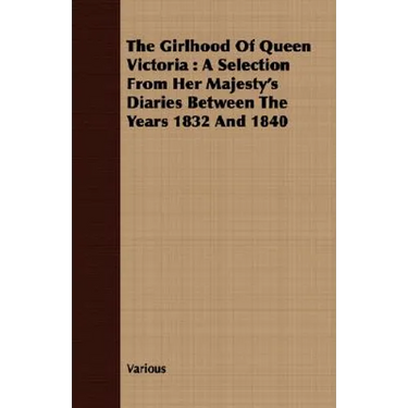 The Girlhood Of Queen Victoria: A Selection From Her Majesty's Diaries Between The Years 1832 And 1840