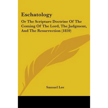 Eschatology: Or The Scripture Doctrine Of The Coming Of The Lord, The Judgment, And The Resurrection (1859)