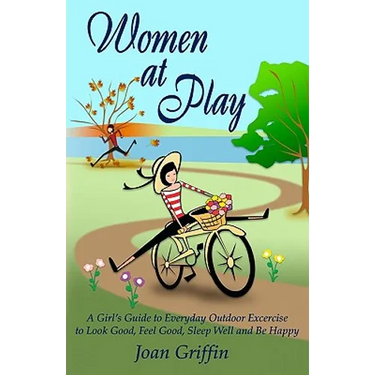 Women at Play: A girl's guide to everyday outdoor exercise to look good, feel good, sleep well and be happy.