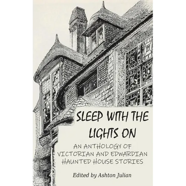 Sleep with the Lights On: An Anthology of Victorian and Edwardian Haunted House Stories