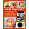 Ninja Luxe Cafe Premier Cookbook: The ultimate homemade coffee recipes to enjoy espresso drinks, cold brew, lattes, dairy, non-dairy, cappuccino and m