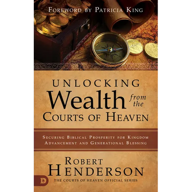 Unlocking Wealth from the Courts of Heaven: Securing Biblical Prosperity for Kingdom Advancement and Generational Blessing