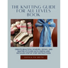 The Knitting Guide for All Levels Book: Create Beautiful Scarves, Socks, and Master Stitches with Simple and Detailed Step by Step Instructions