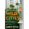 Wild Cities: Discovering New Ways of Living in the Modern Urban Jungle