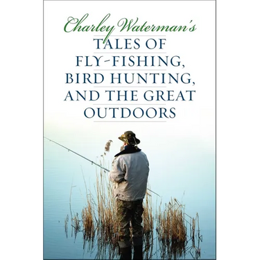 Charley Waterman's Tales of Fly-Fishing, Wingshooting, and the Great Outdoors