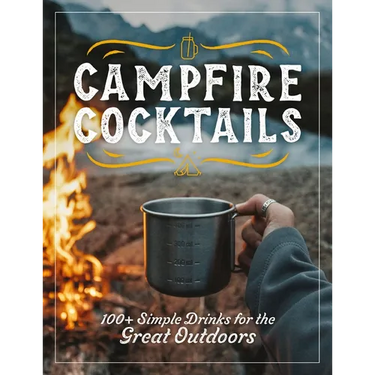 Campfire Cocktails: 100+ Simple Drinks for the Great Outdoors