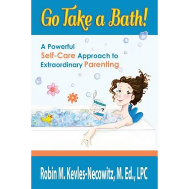 Go Take a Bath!: A Powerful Self-Care Approach to Extraordinary Parenting