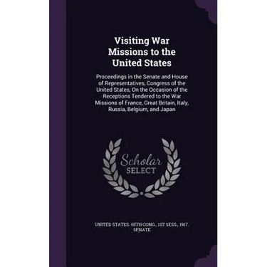 Visiting War Missions to the United States: Proceedings in the Senate and House of Representatives, Congress of the United States, On the Occasion of
