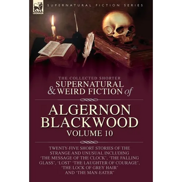 The Collected Shorter Supernatural & Weird Fiction of Algernon Blackwood: Twenty-Five Short Stories of the Strange and Unusual Including 'The Message