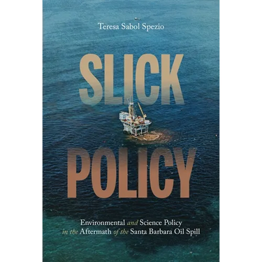Slick Policy: Environmental and Science Policy in the Aftermath of the Santa Barbara Oil Spill