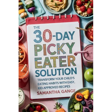 The 30-Day Picky Eater Solution: Transform Your Child's Eating Habits with Easy, Kid-Approved Recipes