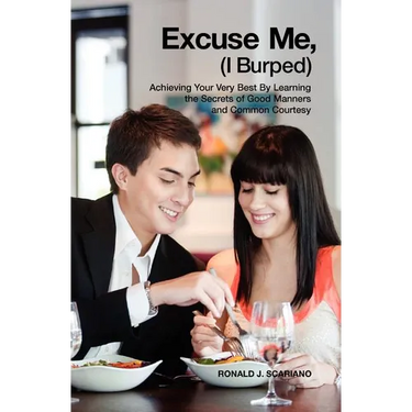 Excuse Me I Burped: Achieving Your Very Best By Learning the Secrets of Good Manners and Common Courtesy