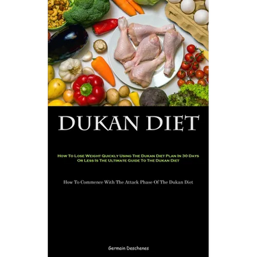 Dukan Diet: How To Lose Weight Quickly Using The Dukan Diet Plan In 30 Days Or Less Is The Ultimate Guide To The Dukan Diet (How To Commence With The