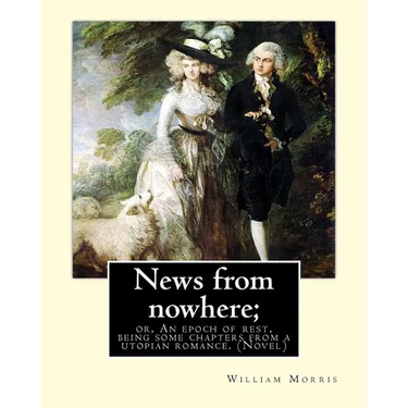 News from nowhere; or, An epoch of rest, being some chapters from a utopian: romance. By: William Morris ( Novel)