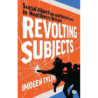Revolting Subjects: Social Abjection and Resistance in Neoliberal Britain