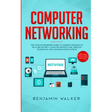 Computer Networking: The Complete Beginner's Guide to Learning the Basics of Network Security, Computer Architecture, Wireless Technology and Communic