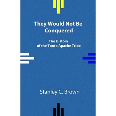 They Would Not Be Conquered: The History of the Tonto Apache Tribe