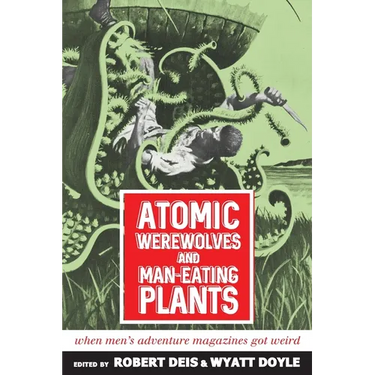 Atomic Werewolves and Man-Eating Plants: When Men's Adventure Magazines Got Weird