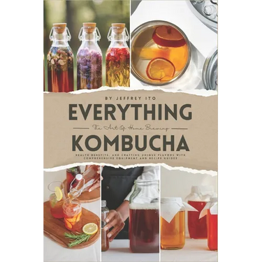 Everything Kombucha: The Art Of Home Brewing, Health Benefits, And Crafting Unique Flavors With Comprehensive Equipment And Recipe Guides