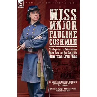 Miss Major Pauline Cushman - The Exploits of an Extraordinary Union Scout and Spy During the American Civil War by F. L. Sarmiento