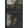 John Wilkes Booth: Escape and Wanderings Until Final Ending of the Trail by Suicide at Enid, Oklahoma, January 12, 1903