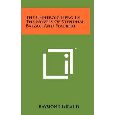 The Unheroic Hero In The Novels Of Stendhal, Balzac, And Flaubert