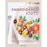 Embroidered Knits: Over 25 Motifs to Personalize and Embellish Your Own Knitwear