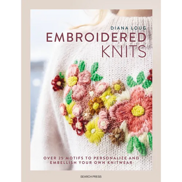 Embroidered Knits: Over 25 Motifs to Personalize and Embellish Your Own Knitwear