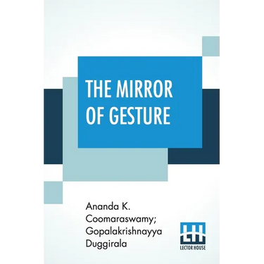 The Mirror Of Gesture: Being The Abhinaya Darpaṇa Of Nandikeśvara Translated Into English By Ananda Coomaraswamy And Gopala Krishnayya Dugg