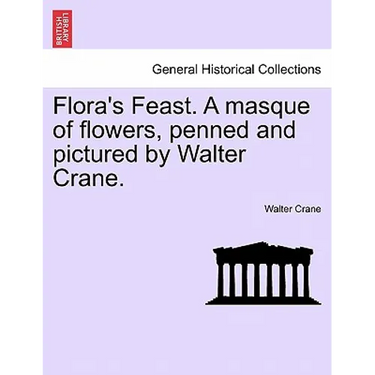 Flora's Feast. a Masque of Flowers, Penned and Pictured by Walter Crane.