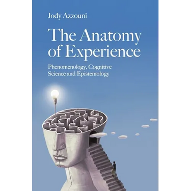 The Anatomy of Experience: Phenomenology, Cognitive Science and Epistemology