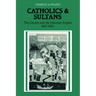 Catholics and Sultans: The Church and the Ottoman Empire 1453 1923