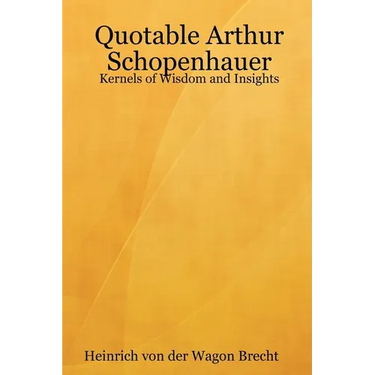 Quotable Arthur Schopenhauer: Kernels of Wisdom and Insights