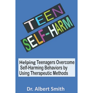 Teen Self-Harm: Helping Teenagers Overcome Self-Harming Behaviors by Using Therapeutic Methods
