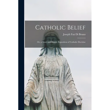 Catholic Belief: Or, a Short and Simple Exposition of Catholic Doctrine