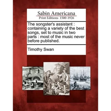 The Songster's Assistant: Containing a Variety of the Best Songs, Set to Music in Two Parts: Most of the Music Never Before Published.
