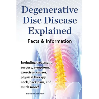 Degenerative Disc Disease Explained. Including Treatment, Surgery, Symptoms, Exercises, Causes, Physical Therapy, Neck, Back, Pain, and Much More! Fac