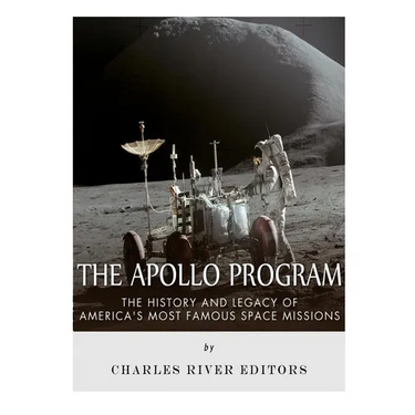 The Apollo Program: The History and Legacy of America's Most Famous Space Missions