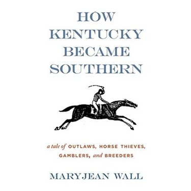 How Kentucky Became Southern: A Tale of Outlaws, Horse Thieves, Gamblers, and Breeders
