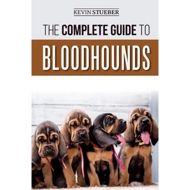 The Complete Guide to Bloodhounds: Finding, Raising, Feeding, Nose Work and Tracking Training, Exercising, and Loving your new Bloodhound Puppy