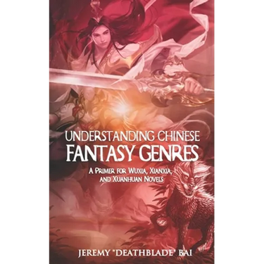 Understanding Chinese Fantasy Genres: A primer for wuxia, xianxia, and xuanhuan