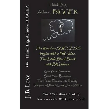 Think Big, Achieve BIGGER: The Little Black Book of Success in the Workplace & Life
